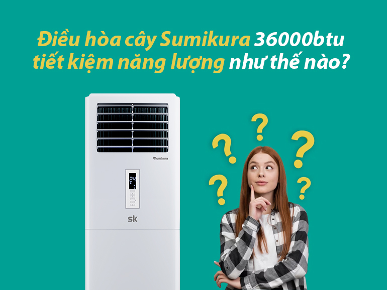 Điều hòa cây Sumikura 36000btu tiết kiệm năng lượng như thế nào? - Tin tức