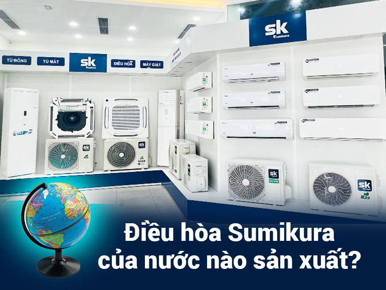 Điều hòa Sumikura của nước nào sản xuất? - Tin tức